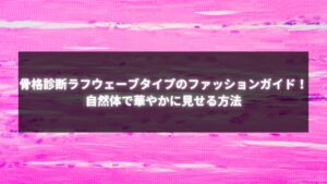 骨格診断ラフウェーブタイプのファッションガイド：自然体で華やかに見せるコーディネート方法を紹介