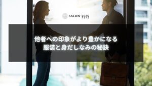 他者への印象がより豊かになる服装と身だしなみの秘訣 - ビジネスシーンでの第一印象を高めるための身だしなみと服装の重要性を解説します。