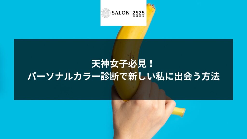 「天神女子必見！パーソナルカラー診断で新しい私に出会う方法」と書かれたバナナを持つ手の画像