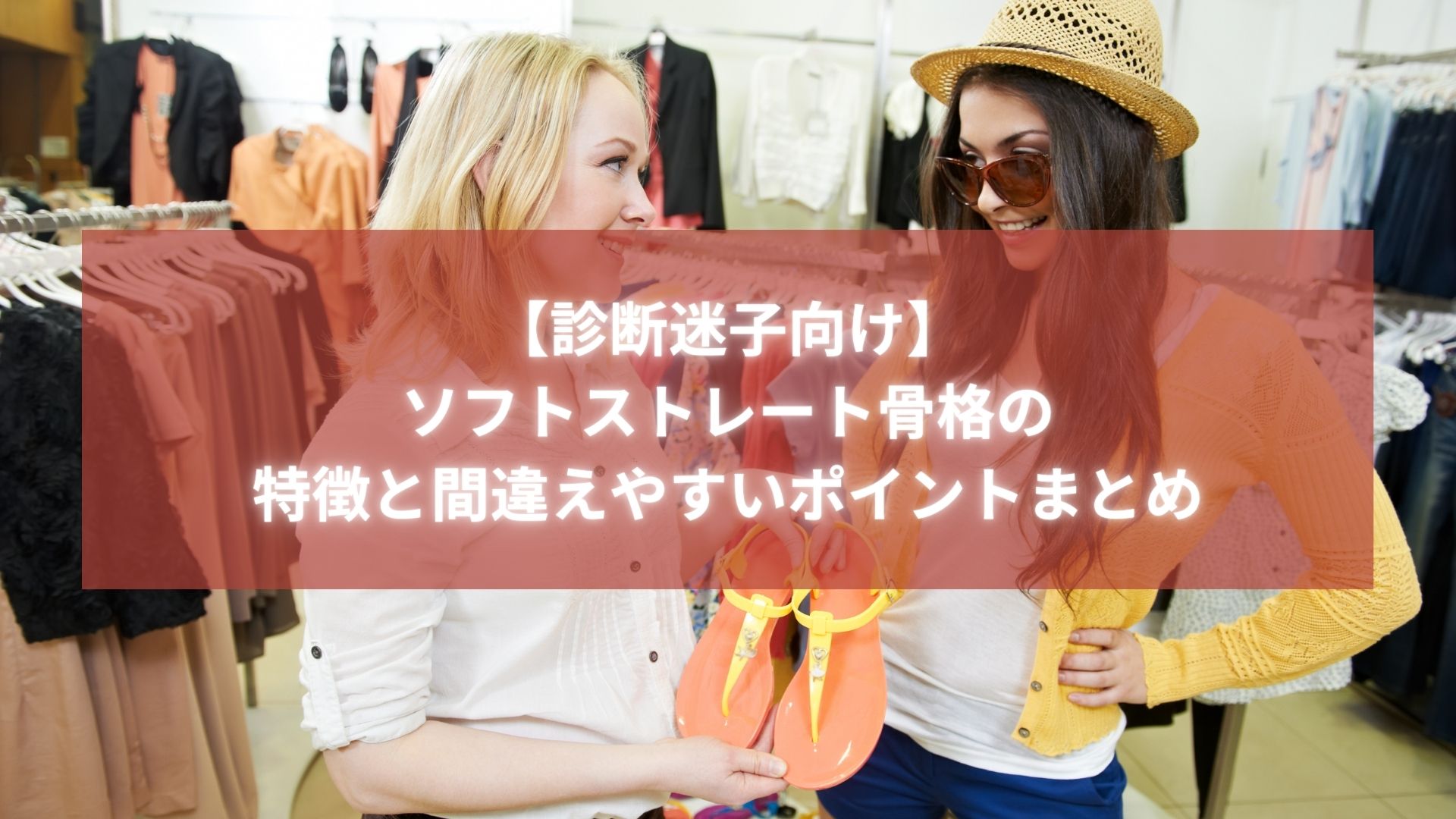 ショッピング中の女性2人が笑顔で服を選んでいる様子。「ソフトストレート骨格の特徴と間違えやすいポイントまとめ」のタイトル入り画像。