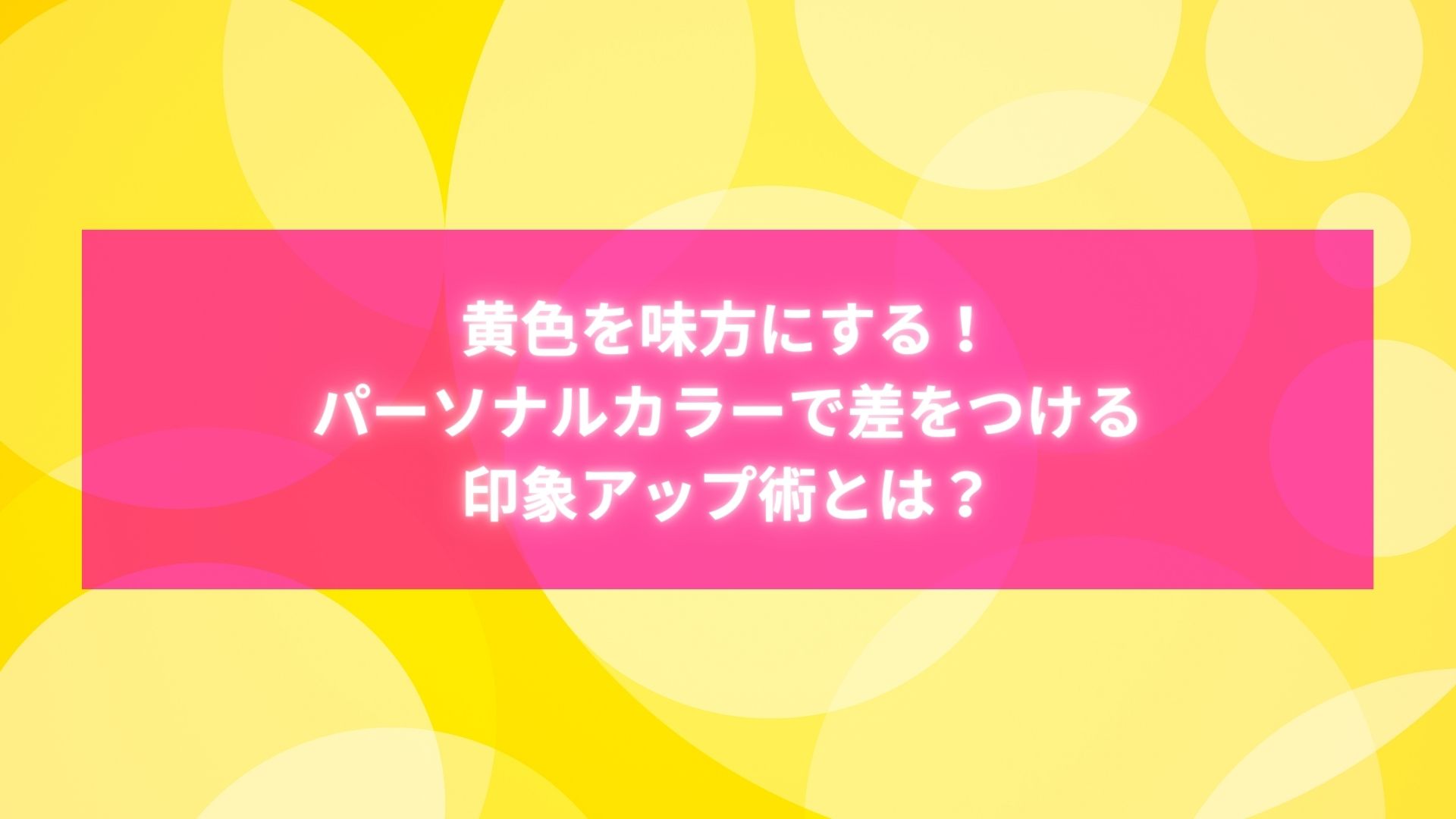 黄色が似合うパーソナルカラーで印象アップを目指す方法を紹介するタイトル画像