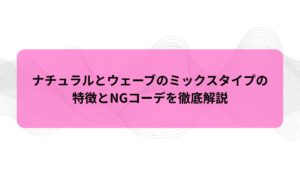 ナチュラルとウェーブのミックスの特徴とおしゃれに見せる方法を紹介する記事のアイキャッチ画像