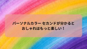 パーソナルカラー セカンドを知るとおしゃれが楽しくなる記事のアイキャッチ画像