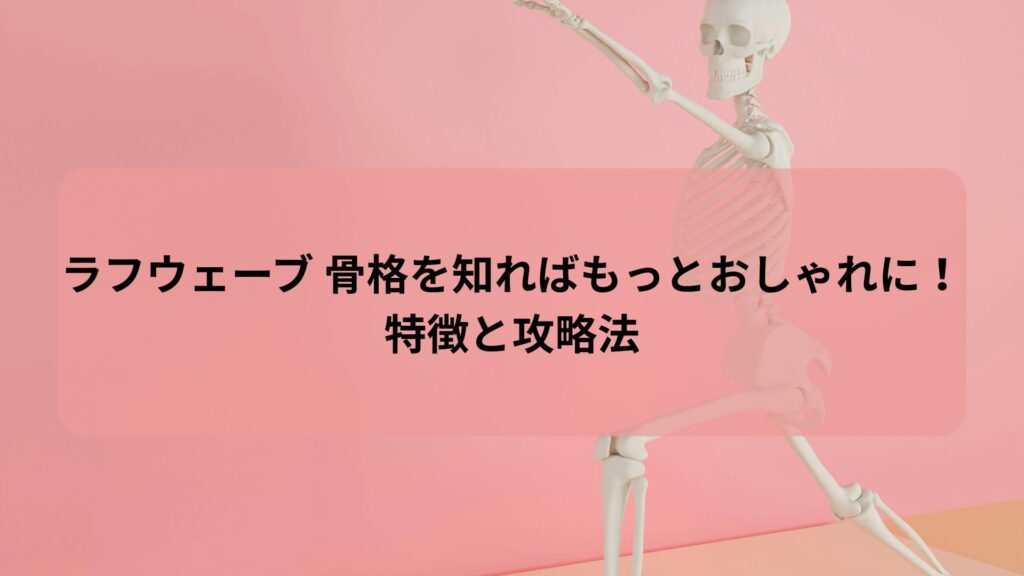 ラフウェーブ 骨格の特徴と攻略法を紹介する記事のアイキャッチ画像